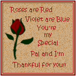 Roses are Red, Violets are blue, You're my special pal and I'm thankful for you.